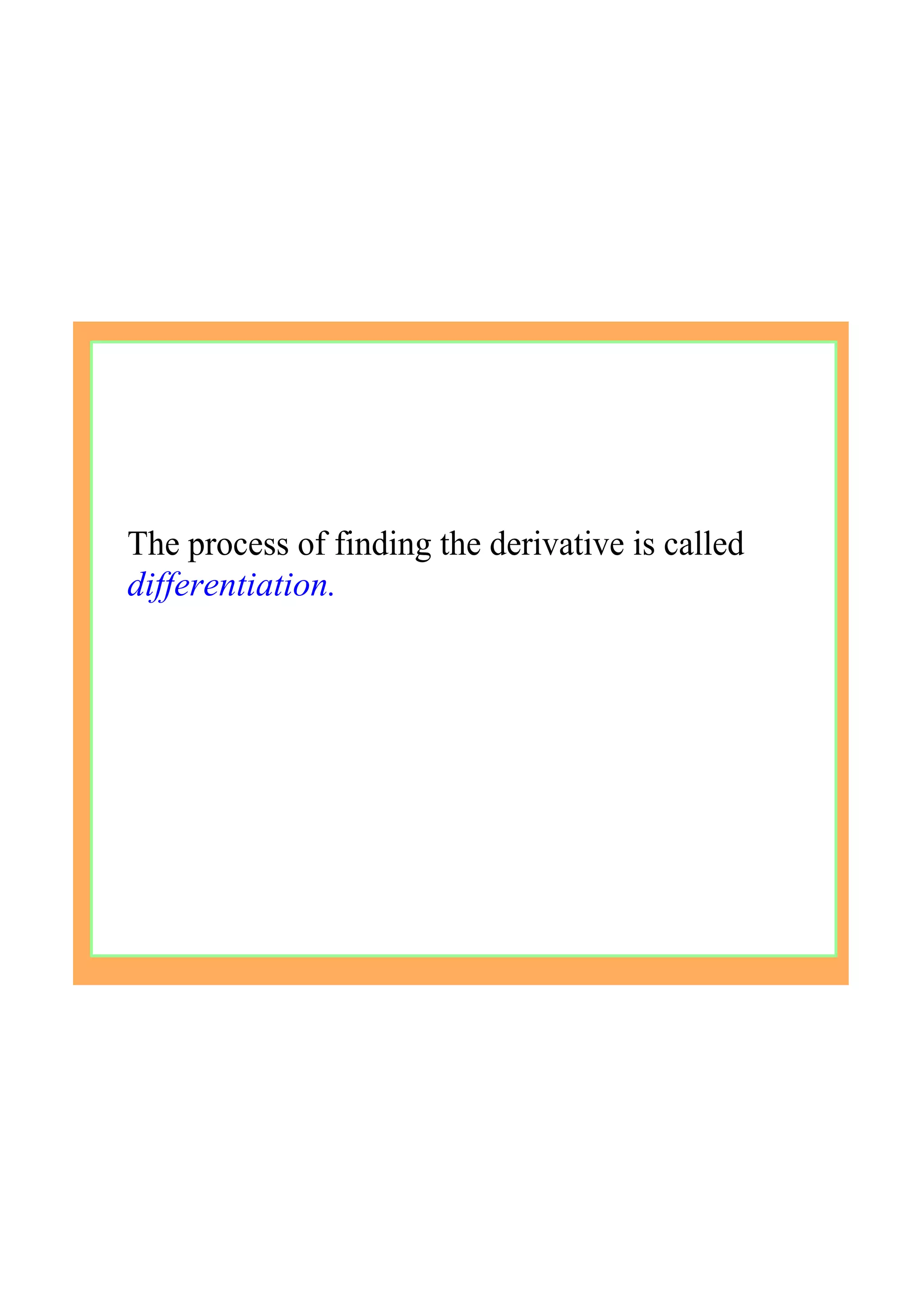 The process of finding the derivative is called 
differentiation.
 