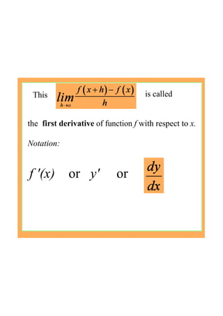 This  is called
the  first derivative of function f with respect to x.
Notation:
f '(x)    or   y'     or 
 