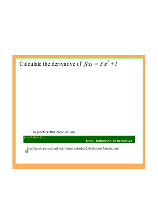 Calculate the derivative of  f(x) = 3 x2
 +1
To practice this topic on-line :
http://archives.math.utk.edu/visual.calculus/2/definition.7/index.html
 