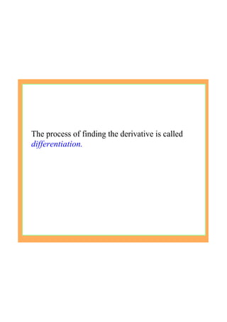 The process of finding the derivative is called 
differentiation.
 