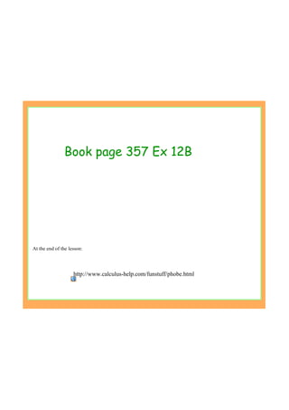 Book page 357 Ex 12B
http://www.calculus­help.com/funstuff/phobe.html
At the end of the lesson:
 