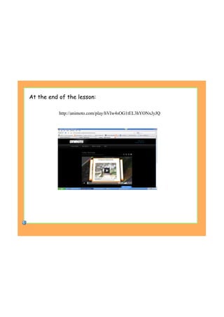 At the end of the lesson:
http://animoto.com/play/hVIw4sOG1tEL3hYONxJyJQ
 