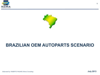 1
BRAZILIAN OEM AUTOPARTS SCENARIO
Elaborated by: ROBERTO PAGANO (Roma Consulting) July 2013
 