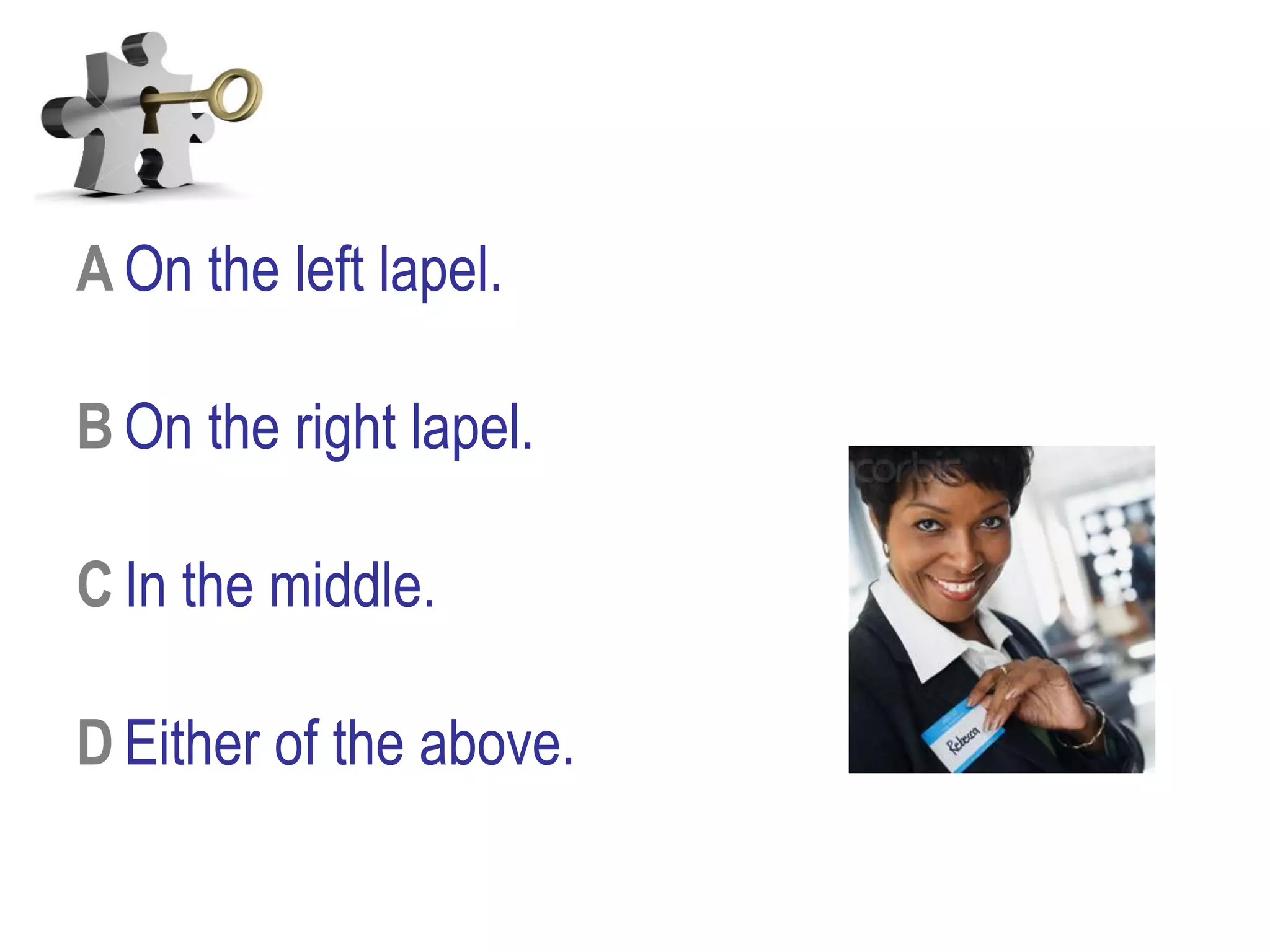 A On the left lapel.
B On the right lapel.
C In the middle.
D Either of the above.
 