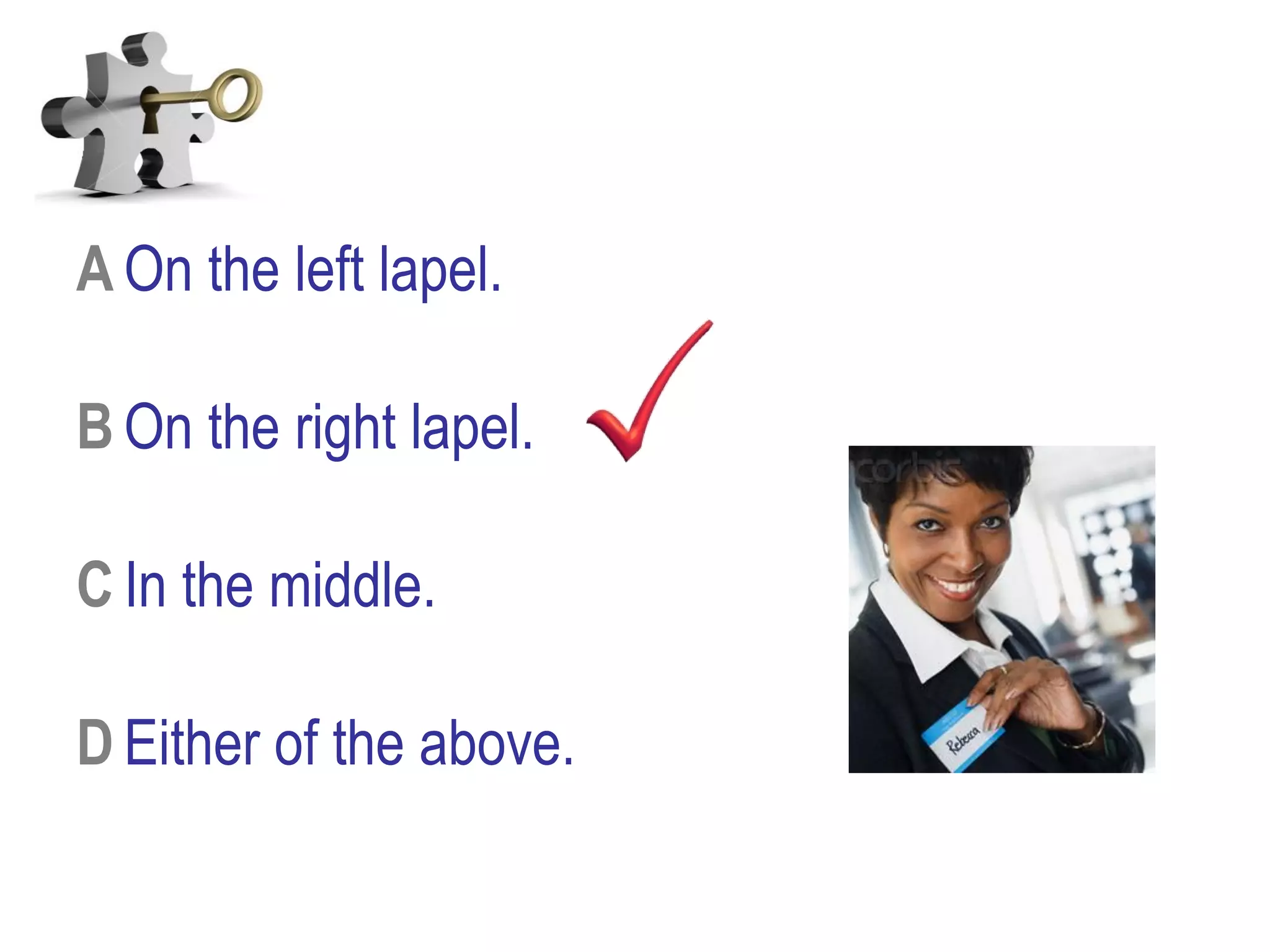 A On the left lapel.
B On the right lapel.
C In the middle.
D Either of the above.
 