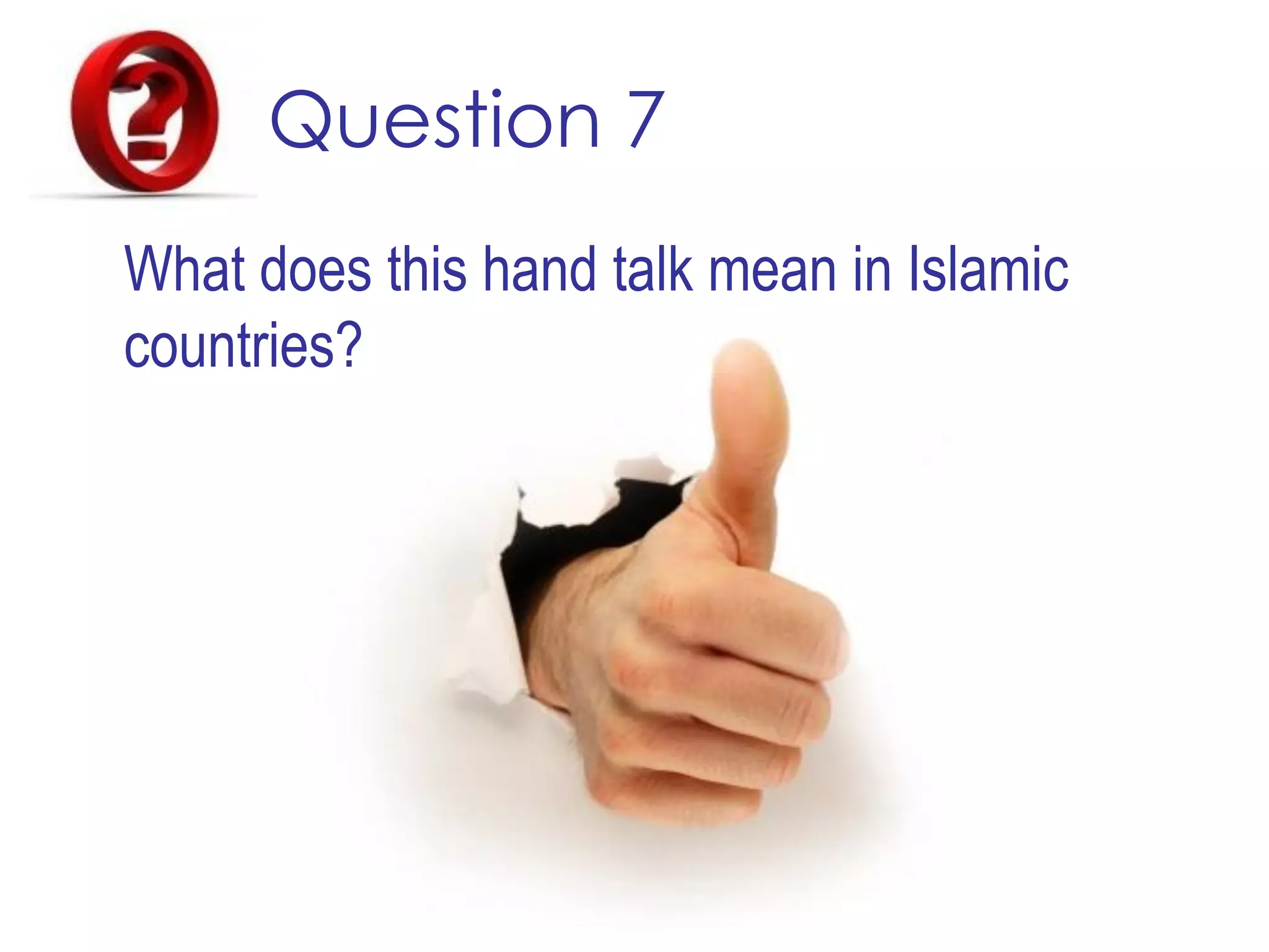Question 7
What does this hand talk mean in Islamic
countries?
 