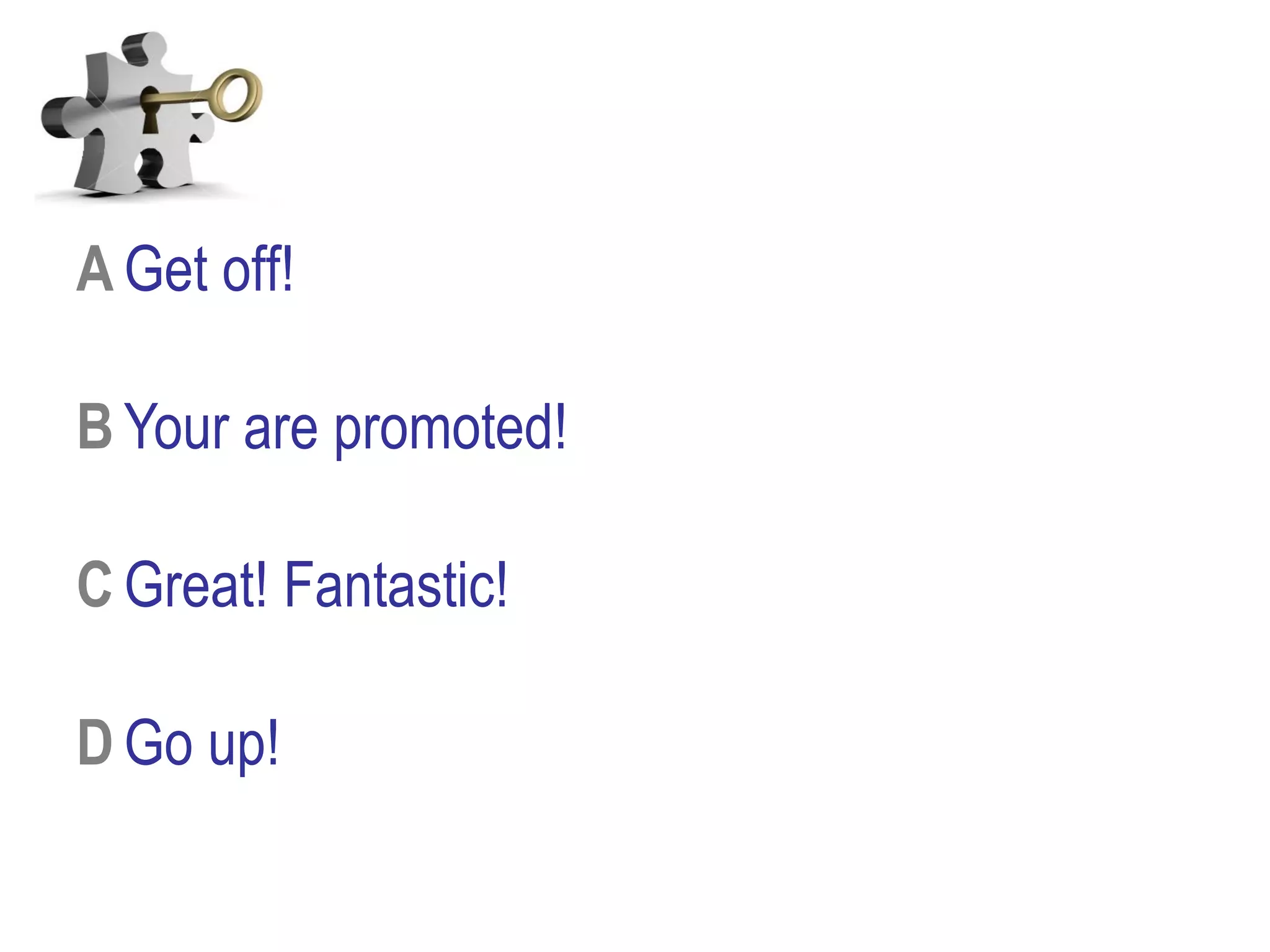 A Get off!
B Your are promoted!
C Great! Fantastic!
D Go up!
 