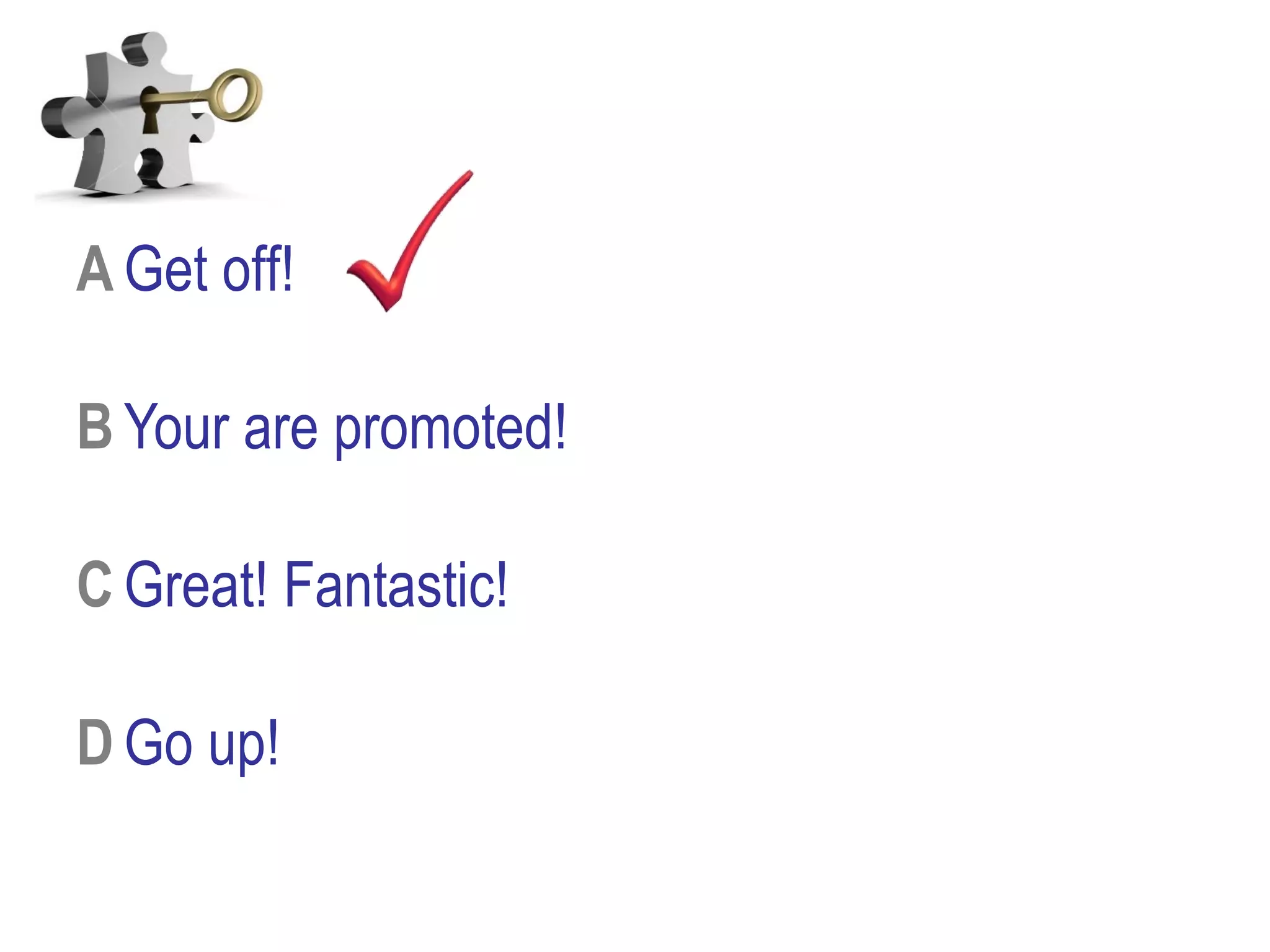 A Get off!
B Your are promoted!
C Great! Fantastic!
D Go up!
 