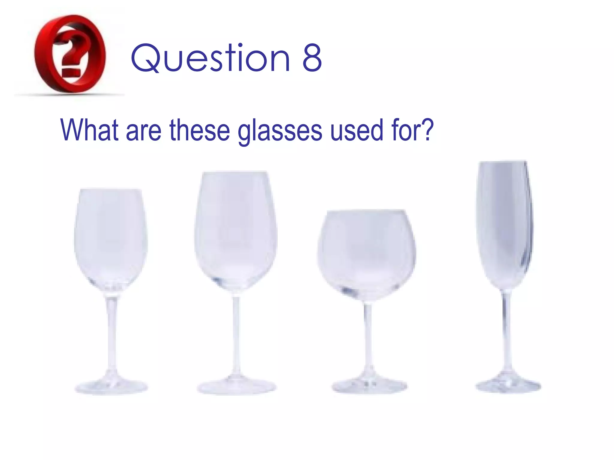 Question 8
What are these glasses used for?
 