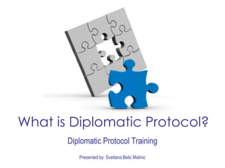 Presented by: Svetlana Belic Malinic
What is Diplomatic Protocol?
Diplomatic Protocol Training
 