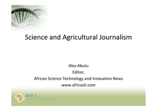 Science and Agricultural Journalism
Alex Abutu
Editor,
African Science Technology and Innovation News
www.africasti.com
 