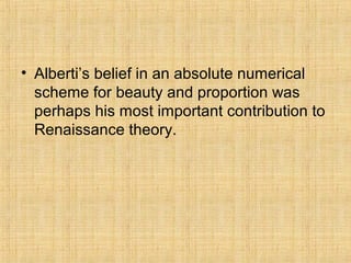 • Alberti’s belief in an absolute numerical
scheme for beauty and proportion was
perhaps his most important contribution to
Renaissance theory.
 