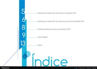 descubre . conecta . decide
6
5
8
9
13
Ranking de interacción de marcas Facebook 2012
Ranking de interacción de marcas por sector Facebook 2012
Ranking de likes de marcas Facebook 2012
Aprendizajes
Retos
Índice
 