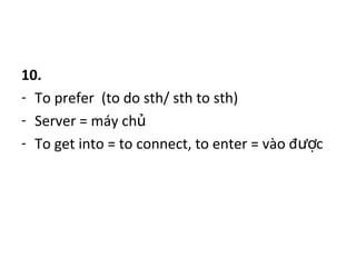 10.
- To prefer (to do sth/ sth to sth)
- Server = máy chủ
- To get into = to connect, to enter = vào đ cượ
 