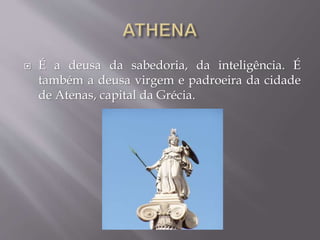  É a deusa da sabedoria, da inteligência. É
também a deusa virgem e padroeira da cidade
de Atenas, capital da Grécia.
 