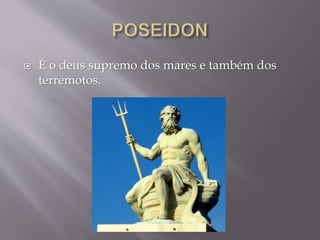  É o deus supremo dos mares e também dos
terremotos.
 
