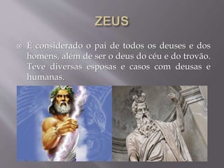 É considerado o pai de todos os deuses e dos
homens, além de ser o deus do céu e do trovão.
Teve diversas esposas e casos com deusas e
humanas.
 