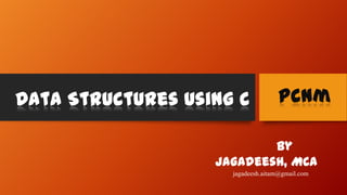 Data Structures Using C Pcnm
By
Jagadeesh, MCA
jagadeesh.aitam@gmail.com
 