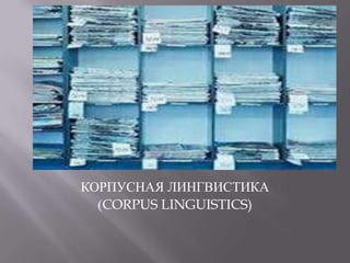 КОРПУСНАЯ ЛИНГВИСТИКА
(CORPUS LINGUISTICS)
 