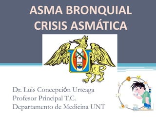 Dr. Luis Concepción Urteaga
Profesor Principal T.C.
Departamento de Medicina UNT
ASMA BRONQUIAL
CRISIS ASMÁTICA
 