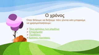 Ο ρξόλνο
Όηαλ ζέινπκε λα δείμνπκε πόηε γίλεηαη θάηη κπνξνύκε
λα ρξεζηκνπνηήζνπκε:
 Σνπο ρξόλνπο ησλ ξεκάησλ
 Δπηξξήκαηα
 Πξνζέζεηο
Χξνληθέο πξνηάζεηο
 