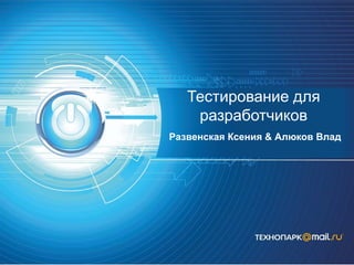 Тестирование для
разработчиков
Развенская Ксения & Алюков Влад
 