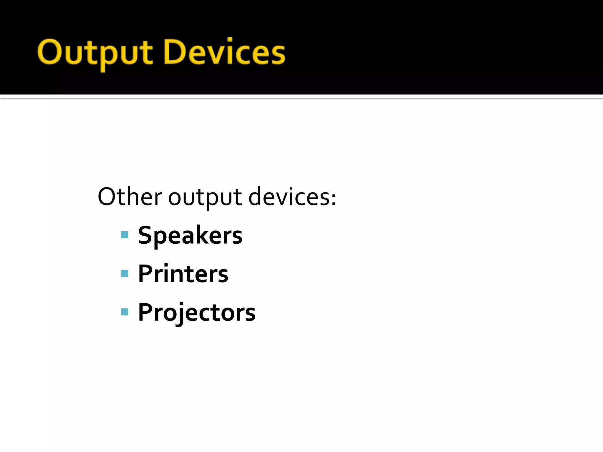 Other output devices:
 Speakers
 Printers
 Projectors
 