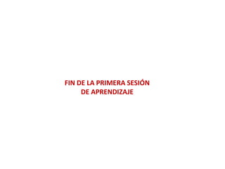 FIN DE LA PRIMERA SESIÓN
DE APRENDIZAJE
 