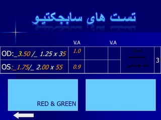 3
1.0
OD:_3.50 /_ 1.25 x 35
0.9OS:_1.75/_ 2.00 x 55
V.A V.A
RED & GREEN
 