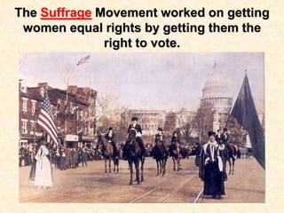 The Suffrage Movement worked on getting
women equal rights by getting them the
right to vote.
 