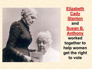 Elizabeth
Cady
Stanton
and
Susan B.
Anthony
worked
together to
help women
get the right
to vote
 