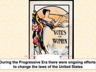 During the Progressive Era there were ongoing efforts
to change the laws of the United States
 