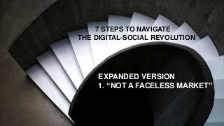 7 STEPS TO NAVIGATE
THE DIGITAL-SOCIAL REVOLUTION
EXPANDED VERSION
1. “NOT A FACELESS MARKET”
 