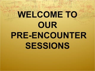 WELCOME TO
OUR
PRE-ENCOUNTER
SESSIONS
 