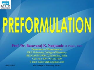 Prof. Dr. Basavaraj K. Nanjwade M. Pharm., Ph.D
Department of Pharmaceutics
KLE University College of Pharmacy
BELGAUM-590010, Karnataka, India.
Cell No.: 0091 9742431000
E-mail: nanjwadebk@gmail.com
04/05/2012 1KLE College of Pharmacy, Nipani.
 