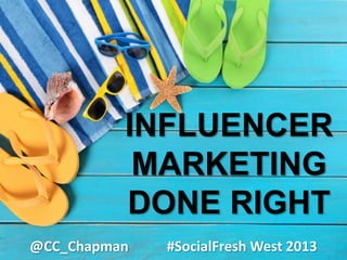 INFLUENCER
MARKETING
DONE RIGHT
@CC_Chapman #SocialFresh West 2013
 