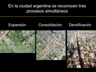 En la ciudad argentina se reconocen tres
procesos simultáneos
DensificaciónConsolidaciónExpansión
 