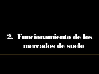 2. Funcionamiento de los
mercados de suelo
 