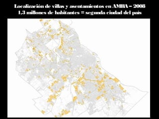 Localización de villas y asentamientos en AMBA – 2008
1,3 millones de habitantes = segunda ciudad del país
 
