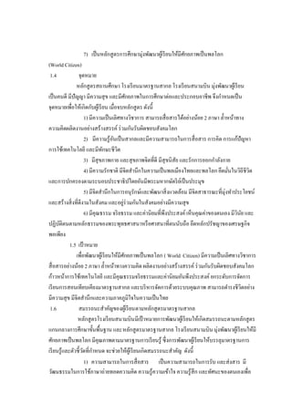 7) เป็นหลักสูตรการศึกษามุ่งพัฒนาผู้เรียนให้มีศักยภาพเป็นพลโลก
(World Citizen)
1.4 จุดหมาย
หลักสูตรสถานศึกษา โรงเรียนมาตรฐานสากล โรงเรียนสนามบิน มุ่งพัฒนาผู้เรียน
เป็นคนดี มีปัญญา มีความสุข และมีศักยภาพในการศึกษาต่อและประกอบอาชีพ จึงกาหนดเป็น
จุดหมายเพื่อให้เกิดกับผู้เรียน เมื่อจบหลักสูตร ดังนี้
1) มีความเป็นเลิศทางวิชาการ สามารถสื่อสารได้อย่างน้อย 2 ภาษา ล้าหน้าทาง
ความคิดผลิตงานอย่างสร้างสรรค์ ร่วมกันรับผิดชอบสังคมโลก
2) มีความรู้อันเป็นสากลและมีความสามารถในการสื่อสาร การคิด การแก้ปัญหา
การใช้เทคโนโลยี และมีทักษะชีวิต
3) มีสุขภาพกาย และสุขภาพจิตที่ดี มีสุขนิสัย และรักการออกกาลังกาย
4) มีความรักชาติ มีจิตสานึกในความเป็นพลเมืองไทยและพลโลก ยึดมั่นในวิถีชีวิต
และการปกครองตามระบอบประชาธิปไตยอันมีพระมหากษัตริย์เป็นประมุข
5) มีจิตสานึกในการอนุรักษ์และพัฒนาสิ่งแวดล้อม มีจิตสาธารณะที่มุ่งทาประโยชน์
และสร้างสิ่งที่ดีงามในสังคม และอยู่ร่วมกันในสังคมอย่างมีความสุข
6) มีคุณธรรม จริยธรรม และค่านิยมที่พึงประสงค์ เห็นคุณค่าของตนเอง มีวินัย และ
ปฏิบัติตนตามหลักธรรมของพระพุทธศาสนาหรือศาสนาที่ตนนับถือ ยึดหลักปรัชญาของเศรษฐกิจ
พอเพียง
1.5 เป้าหมาย
เพื่อพัฒนาผู้เรียนให้มีศักยภาพเป็นพลโลก ( World Citizen) มีความเป็นเลิศทางวิชาการ
สื่อสารอย่างน้อย 2 ภาษา ล้าหน้าทางความคิด ผลิตงานอย่างสร้างสรรค์ ร่วมกันรับผิดชอบสังคมโลก
ก้าวหน้าการใช้เทคโนโลยี และมีคุณธรรมจริยธรรมและค่านิยมอันพึงประสงค์ ยกระดับการจัดการ
เรียนการสอนเทียบเคียงมาตรฐานสากล และบริหารจัดการด้วยระบบคุณภาพ สามารถดารงชีวิตอย่าง
มีความสุข มีจิตสานึกและความภาคภูมิใจในความเป็นไทย
1.6 สมรรถนะสาคัญของผู้เรียนตามหลักสูตรมาตรฐานสากล
หลักสูตรโรงเรียนสนามบินมีเป้ าหมายการพัฒนาผู้เรียนให้เกิดสมรรถนะตามหลักสูตร
แกนกลางการศึกษาขั้นพื้นฐาน และหลักสูตรมาตรฐานสากล โรงเรียนสนามบิน มุ่งพัฒนาผู้เรียนให้มี
ศักยภาพเป็นพลโลก มีคุณภาพตามมาตรฐานการเรียนรู้ ซึ่งการพัฒนาผู้เรียนให้บรรลุมาตรฐานการ
เรียนรู้และตัวชี้วัดที่กาหนด จะช่วยให้ผู้เรียนเกิดสมรรถนะสาคัญ ดังนี้
1) ความสามารถในการสื่อสาร เป็นความสามารถในการรับ และส่งสาร มี
วัฒนธรรมในการใช้ภาษาถ่ายทอดความคิด ความรู้ความเข้าใจ ความรู้สึก และทัศนะของตนเองเพื่อ
 
