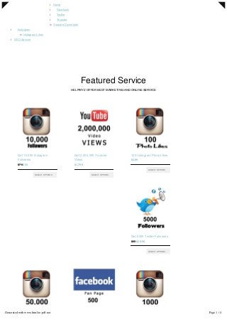 l Home
l Facebook
l Twitter
l Youtube
¡ Youtube Comments
l Instagram
¡ Instagram Likes
l SEO Service
 
Featured Service
HELPWYZ OFFER BEST MARKETING AND ONLINE SERVICE
$70 $50
Get 10,000 Instagram
Followers
SELECT OPTIONS
$1,799
Get 2,000,000 Youtube
Views
SELECT OPTIONS
$4.99
100 Instagram Photo Likes
SELECT OPTIONS
$65 $29.99
Get 5000 Twitter Followers
SELECT OPTIONS
Generated with www.html-to-pdf.net Page 1 / 4
 