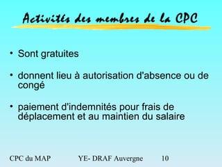 CPC du MAP YE- DRAF Auvergne 10
Activités des membres de la CPC
• Sont gratuites
• donnent lieu à autorisation d'absence o...