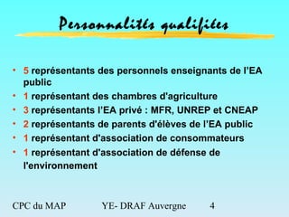 CPC du MAP YE- DRAF Auvergne 4
Personnalités qualifiées
• 5 représentants des personnels enseignants de l’EA
public
• 1 re...