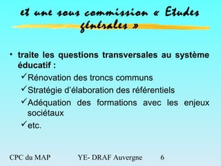 CPC du MAP YE- DRAF Auvergne 6
et une sous commission « Etudes
générales »
• traite les questions transversales au système...