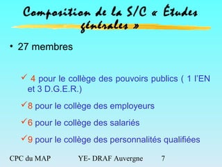 CPC du MAP YE- DRAF Auvergne 7
Composition de la S/C « Études
générales »
• 27 membres
 4 pour le collège des pouvoirs pu...