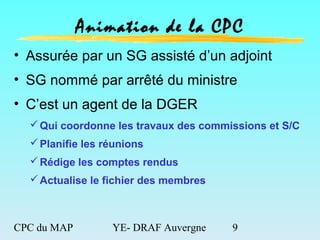 CPC du MAP YE- DRAF Auvergne 9
Animation de la CPC
• Assurée par un SG assisté d’un adjoint
• SG nommé par arrêté du minis...