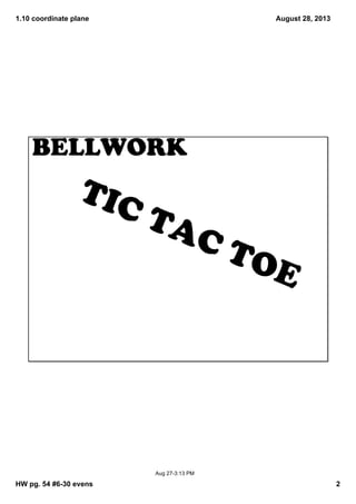 1.10 coordinate plane
HW pg. 54 #6­30 evens 2
August 28, 2013
Aug 27­3:13 PM
TIC TAC TOE
BELLWORK
 