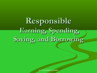 A-1.01-Economic Activities
ResponsibleResponsible
Earning, Spending,Earning, Spending,
Saving, and BorrowingSaving, and Borrowing
 