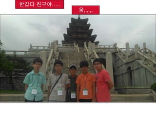 반갑다 친구야…..
응,,,,,,
 