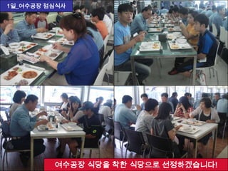 1일_여수공장 점심식사
여수공장 식당을 착한 식당으로 선정하겠습니다!
 